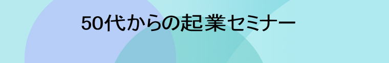             50代からの起業セミナー  