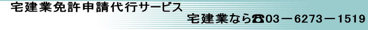 宅建業免許申請代行サービス 　　　　　　　　　　　　　　 　　　　宅建業なら☎03－6273－1519 