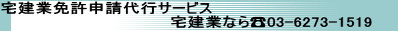 宅建業免許申請代行サービス 　　　　　　 　　　　　　　　宅建業なら☎03-6273-1519 