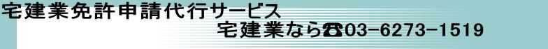 宅建業免許申請代行サービス                               宅建業なら☎03-6273-1519 